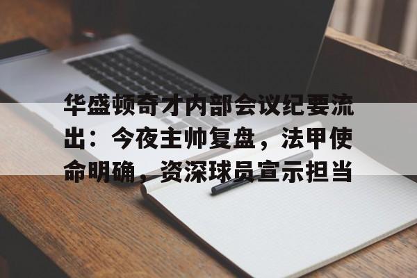 亚云体育官网-华盛顿奇才内部会议纪要流出：今夜主帅复盘，法甲使命明确，资深球员宣示担当的简单介绍