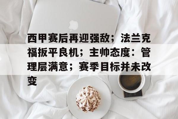 西甲赛后再迎强敌；法兰克福扳平良机；主帅态度：管理层满意；赛季目标并未改变的简单介绍